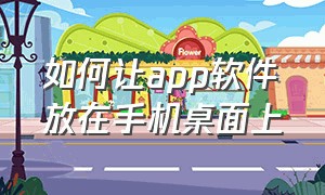 如何让app软件放在手机桌面上（怎么把手机上下载好的app放到桌面）