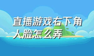 直播游戏右下角人脸怎么弄