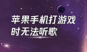 苹果手机打游戏时无法听歌（苹果手机打游戏屏幕突然变暗怎么解决）