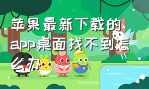 苹果最新下载的app桌面找不到怎么办