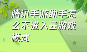 腾讯手游助手怎么不进入云游戏模式（腾讯手游助手云游戏怎么切换账号）