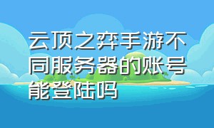 云顶之弈手游不同服务器的账号能登陆吗（云顶之弈手游登录界面在哪里）