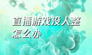 直播游戏没人整怎么办