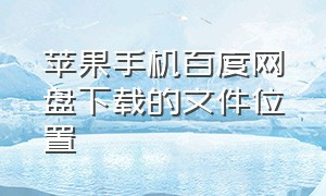 苹果手机百度网盘下载的文件位置