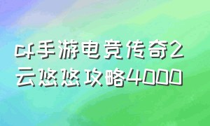 cf手游电竞传奇2云悠悠攻略4000