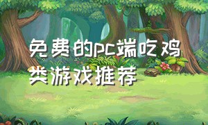 免费的pc端吃鸡类游戏推荐（免费的pc端吃鸡类游戏）