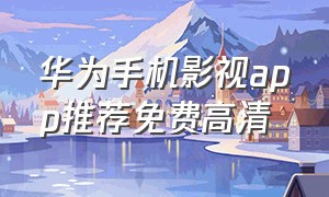 华为手机影视app推荐免费高清