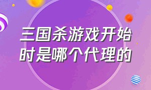 三国杀游戏开始时是哪个代理的