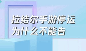 拉结尔手游停运为什么不能告（拉结尔手游官网网站）