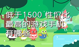 低于1500 性价比最高的游戏手机有哪些