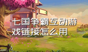 七国争霸互动游戏链接怎么用