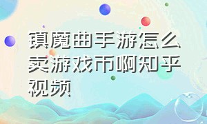 镇魔曲手游怎么卖游戏币啊知乎视频（镇魔曲手游礼包怎么领取）