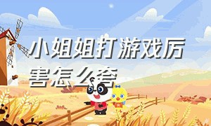 小姐姐打游戏厉害怎么夸（怎么夸打游戏厉害的小姐姐）