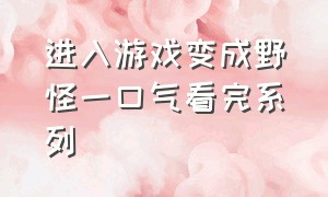 进入游戏变成野怪一口气看完系列