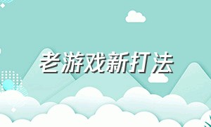 老游戏新打法（老游戏改版的方法）