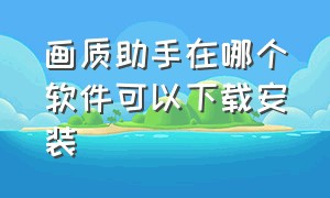 画质助手在哪个软件可以下载安装