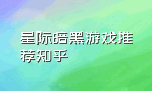 星际暗黑游戏推荐知乎（星际暗黑游戏推荐知乎）