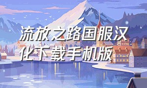 流放之路国服汉化下载手机版（流放之路国服汉化下载手机版最新）