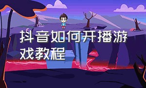 抖音如何开播游戏教程