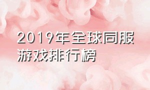 2019年全球同服游戏排行榜（2019年全球同服游戏排行榜）