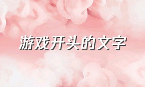 游戏开头的文字（游戏集锦开头文字）