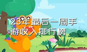 23年最后一周手游收入排行榜（今年手游收入排行榜）