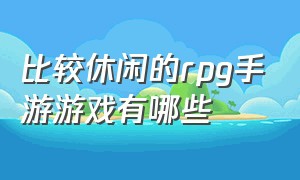 比较休闲的rpg手游游戏有哪些（比较休闲的rpg手游游戏有哪些）