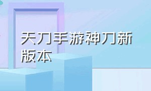 天刀手游神刀新版本