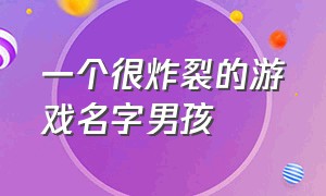 一个很炸裂的游戏名字男孩（又贱又渣的游戏名字男生）