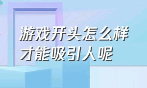 游戏开头怎么样才能吸引人呢（游戏图文标题怎么写才吸引人）