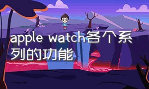 apple watch各个系列的功能