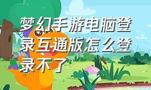 梦幻手游电脑登录互通版怎么登录不了