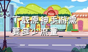 下载原神手游需要多少流量