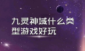 九灵神域什么类型游戏好玩（九灵神域游戏套路大全攻略）