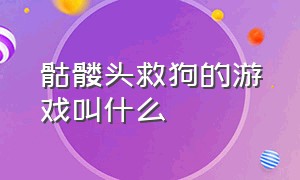 骷髅头救狗的游戏叫什么（骷髅头救狗的游戏叫什么来着）