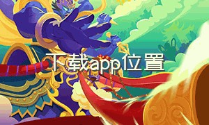 下载app位置（下载app官方正版）