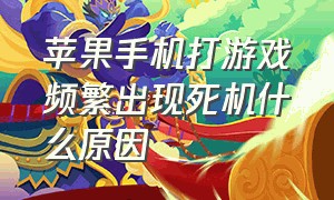 苹果手机打游戏频繁出现死机什么原因