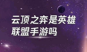 云顶之弈是英雄联盟手游吗（云顶之弈是英雄联盟手游吗）