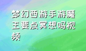 梦幻西游手游魔王要点冥想吗视频（梦幻西游手游魔王为啥输出这么高）