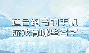 适合跑马的手机游戏有哪些名字（适合跑马的手机游戏有哪些名字好听）