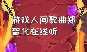 游戏人间歌曲郑智化在线听（郑智化游戏人间所有歌曲大全）