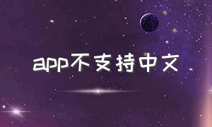 app不支持中文（app设置语言没有中文怎么办）