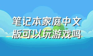 笔记本家庭中文版可以玩游戏吗