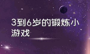 3到6岁的锻炼小游戏（3-6岁锻炼反应力的小游戏）