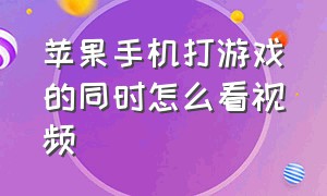 苹果手机打游戏的同时怎么看视频