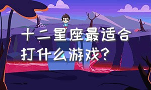 十二星座最适合打什么游戏?