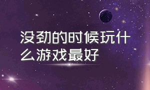 没劲的时候玩什么游戏最好