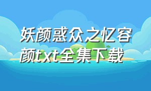 妖颜惑众之忆容颜txt全集下载