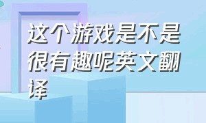 这个游戏是不是很有趣呢英文翻译