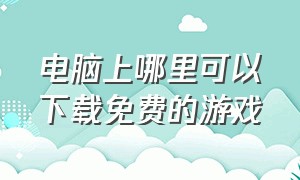 电脑上哪里可以下载免费的游戏